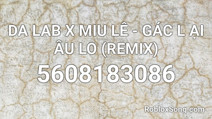 DA LAB X MIU LÊ - GÁC L ẠI ÂU LO (REMIX) Roblox ID