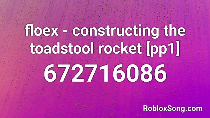 floex - constructing the toadstool rocket [pp1] Roblox ID