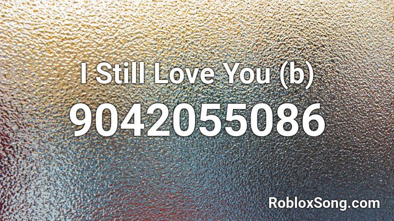 I Still Love You (b) Roblox ID