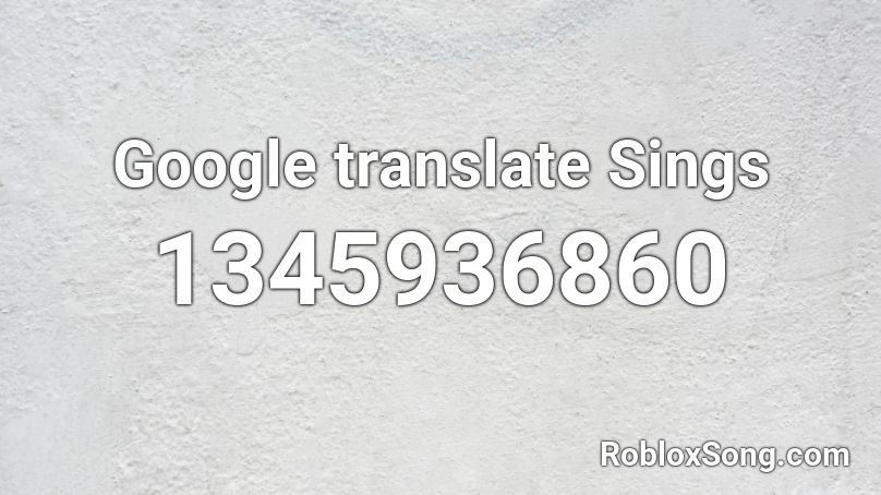Google translate Sings Roblox ID
