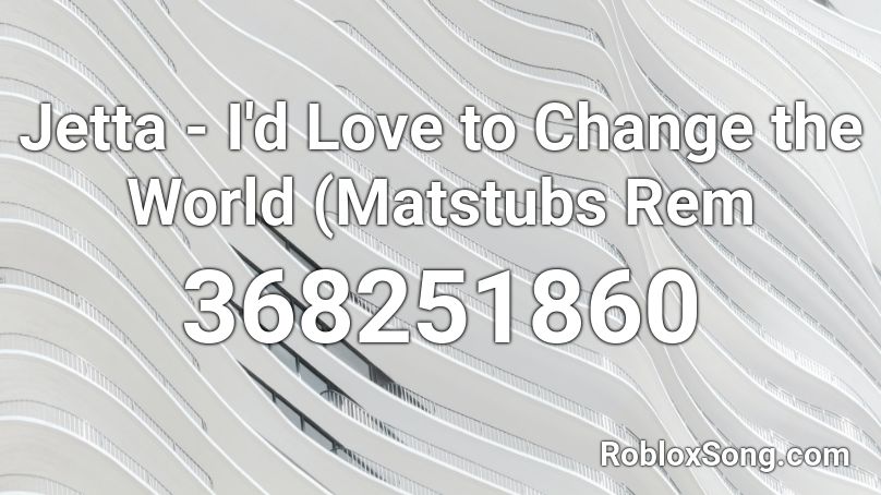 Jetta - I'd Love to Change the World (Matstubs Rem Roblox ID