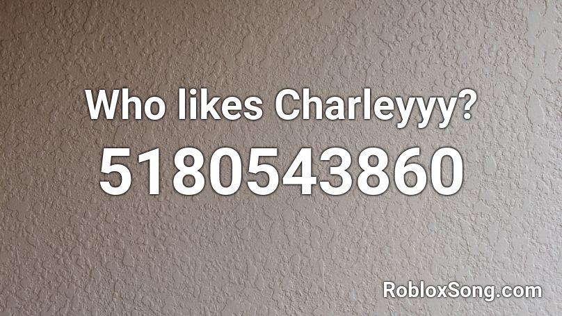 Who likes Charleyyy? Roblox ID