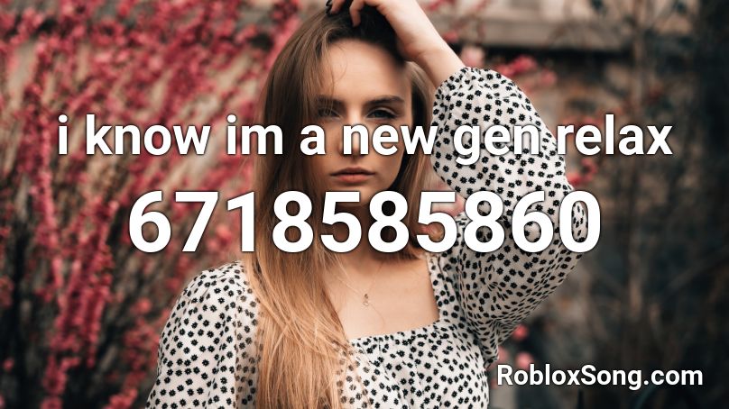 i know im a new gen relax Roblox ID