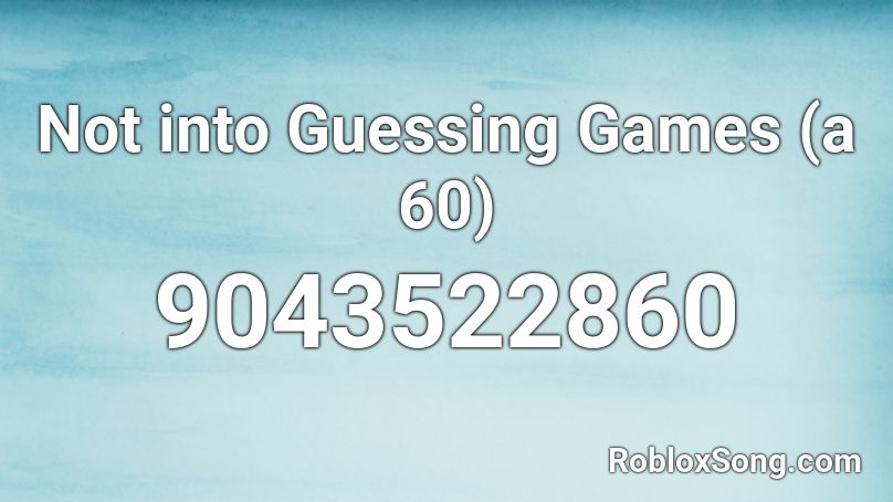 Not into Guessing Games (a 60) Roblox ID