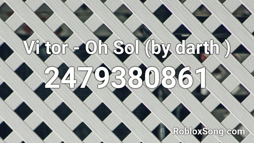 Vi tor - Oh Sol (by darth ) Roblox ID