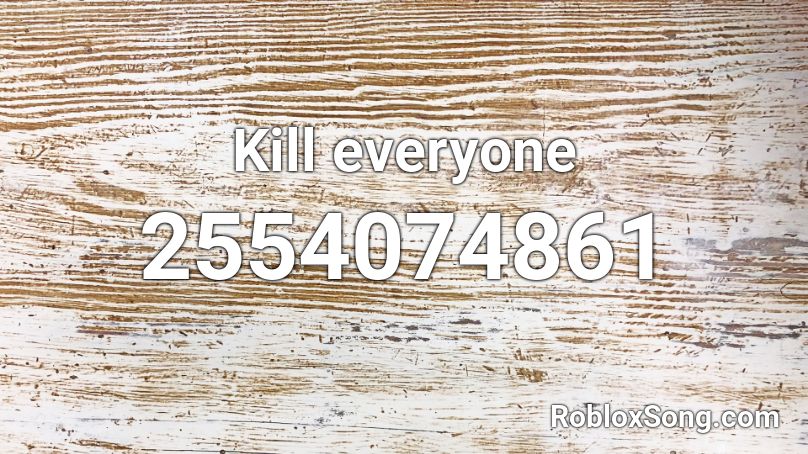 Kill Everyone Roblox Id Roblox Music Codes - goofy goober roblox id loud