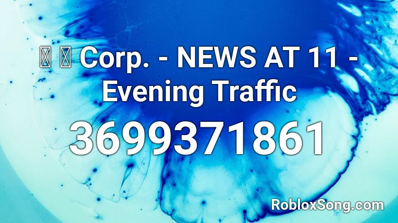 猫 シ Corp. - NEWS AT 11 - Evening Traffic Roblox ID