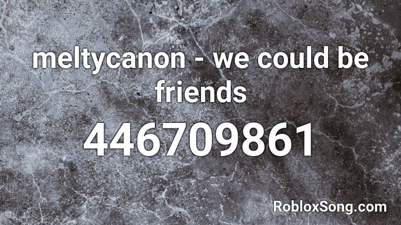 meltycanon - we could be friends Roblox ID