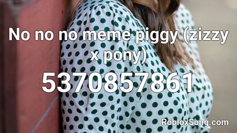 No no no meme piggy (zizzy x pony) Roblox ID