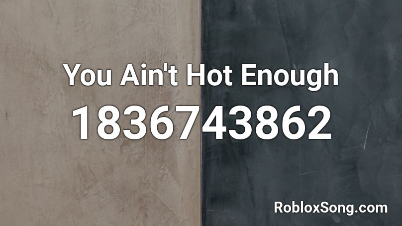 You Ain't Hot Enough Roblox ID