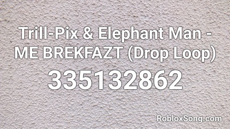 Trill-Pix & Elephant Man - ME BREKFAZT (Drop Loop) Roblox ID