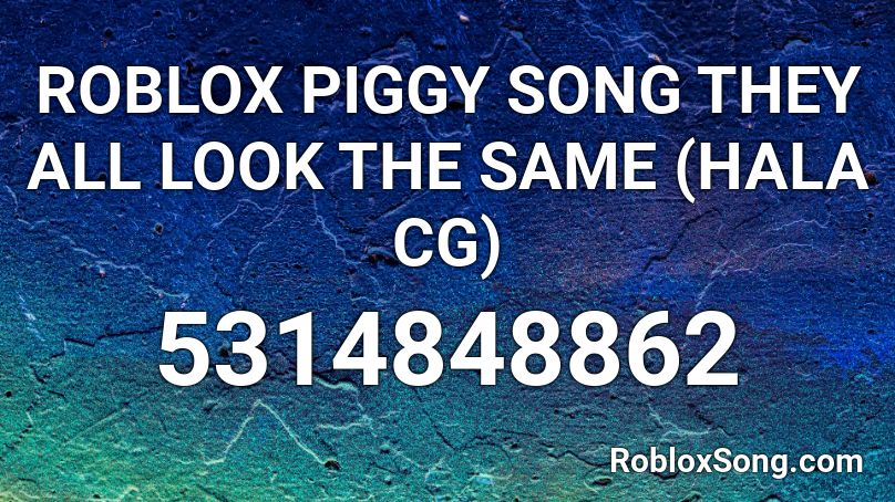 ROBLOX PIGGY SONG THEY ALL LOOK THE SAME (HALA CG) Roblox ID