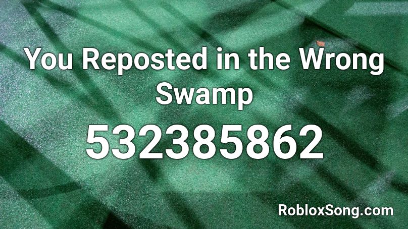 You Reposted In The Wrong Swamp Roblox Id Roblox Music Codes - when you post in the wrong swamp roblox id