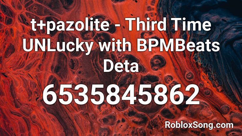 t+pazolite - Third Time UNLucky with BPMBeats Deta Roblox ID