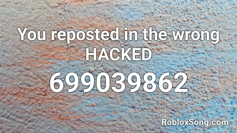 You reposted in the wrong HACKED Roblox ID