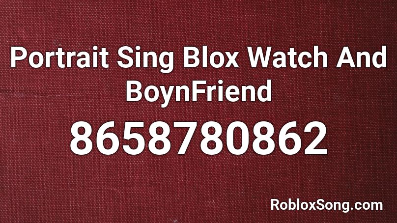 Portrait Sing Blox Watch And BoynFriend Roblox ID