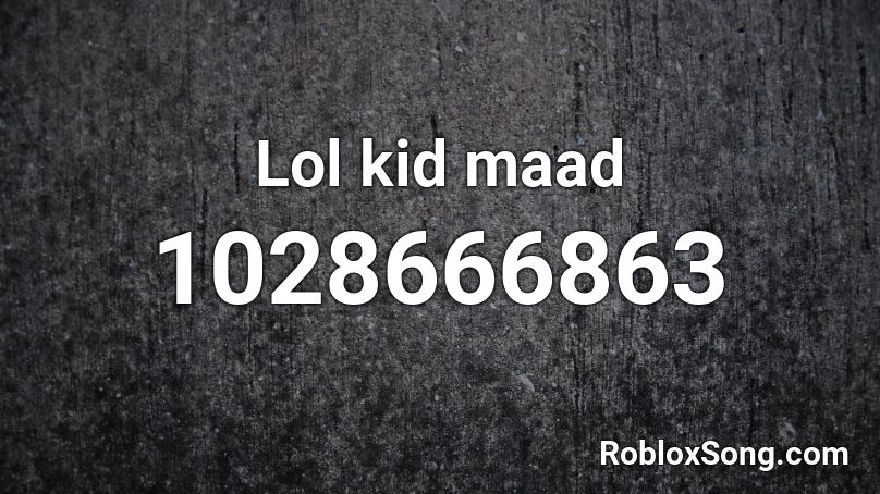 Lol kid maad Roblox ID