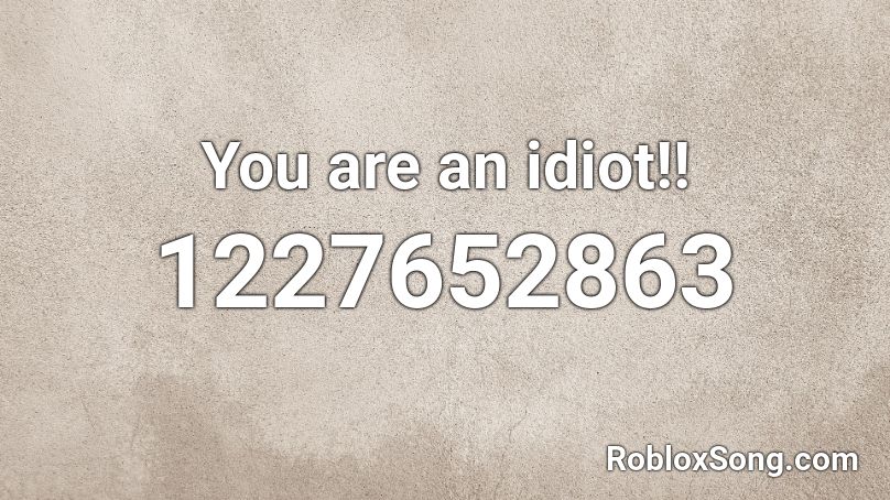 You are an idiot!! Roblox ID