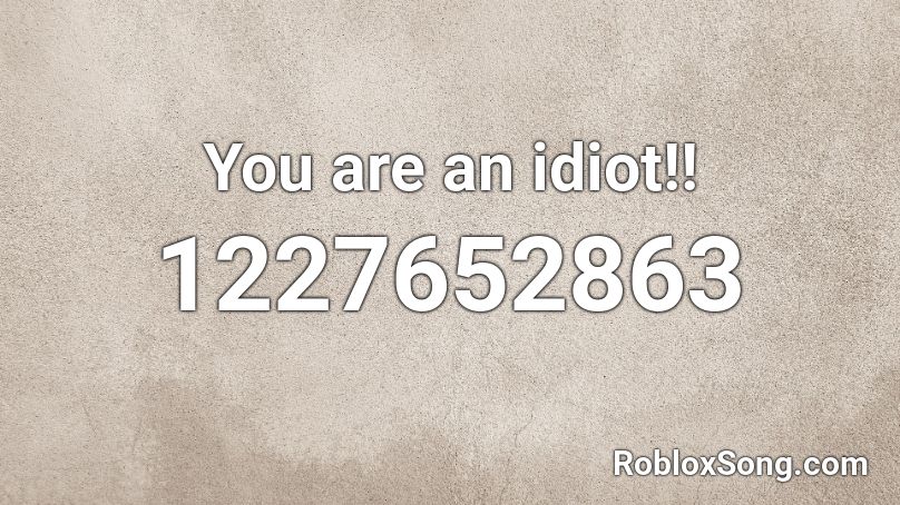 you are an idiot - Roblox