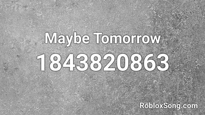 Maybe Tomorrow Roblox ID