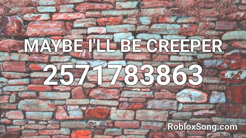MAYBE I'LL BE CREEPER Roblox ID