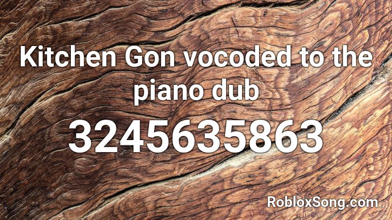 Kitchen Gon vocoded to the piano dub Roblox ID