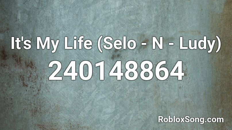It's My Life (Selo - N - Ludy) Roblox ID