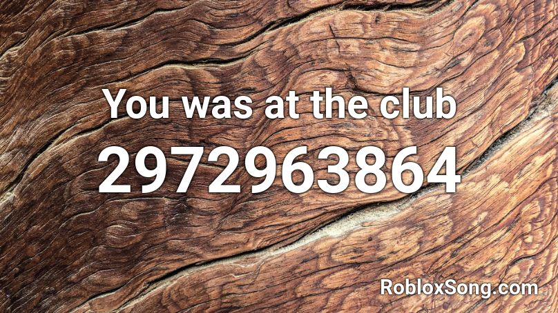 You was at the club Roblox ID