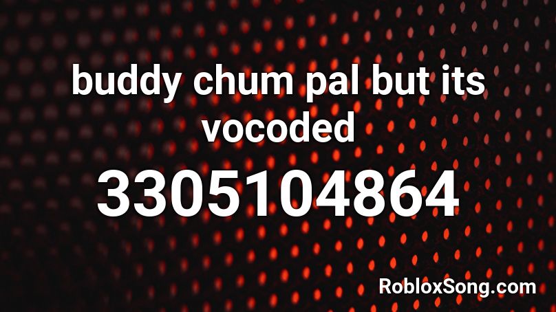 buddy chum pal but its vocoded Roblox ID
