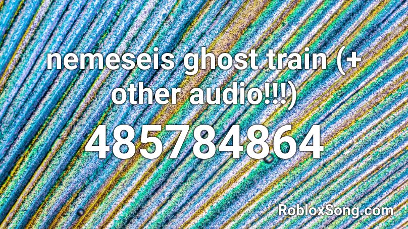 nemeseis ghost train (+ other audio!!!) Roblox ID