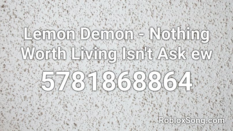 Lemon Demon - Nothing Worth Living Isn't Ask ew Roblox ID