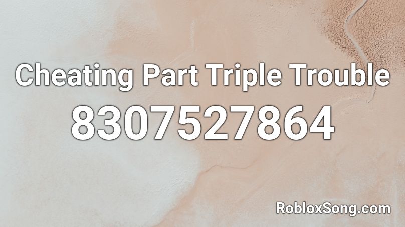 Cheating Part Triple Trouble Roblox ID