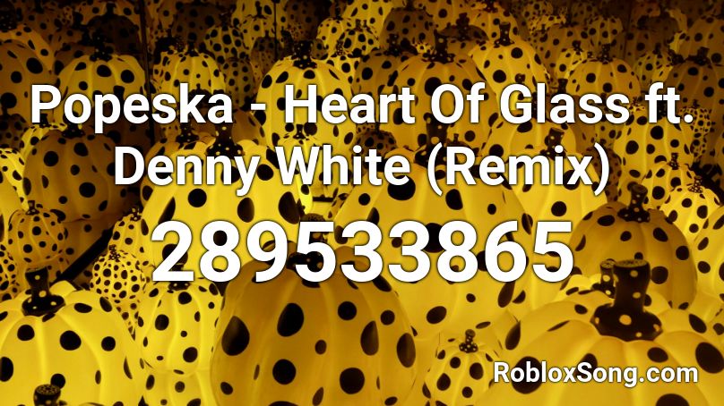 Popeska - Heart Of Glass ft. Denny White (Remix) Roblox ID