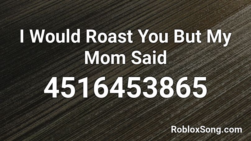 I Would Roast You But My Mom Said Roblox Id Roblox Music Codes - doin your mom roblox id
