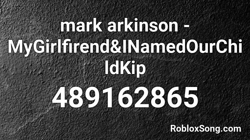 mark arkinson - MyGirlfirend&INamedOurChildKip Roblox ID