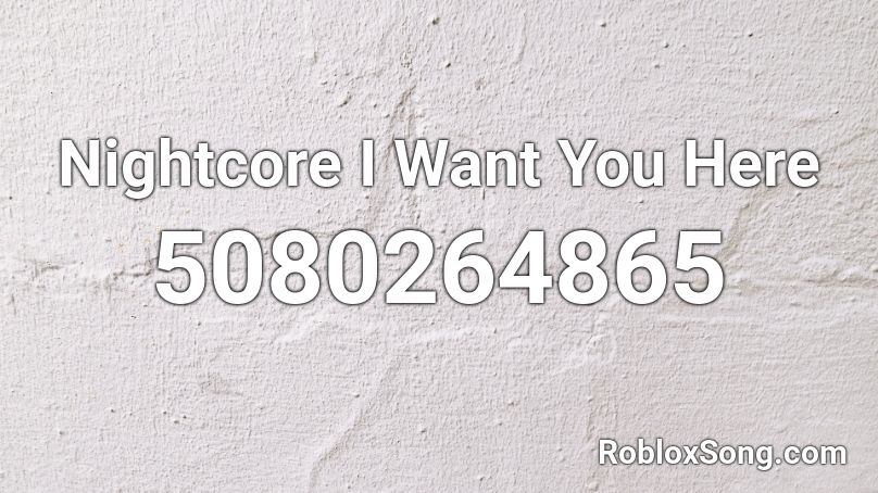 Nightcore I Want You Here Roblox ID