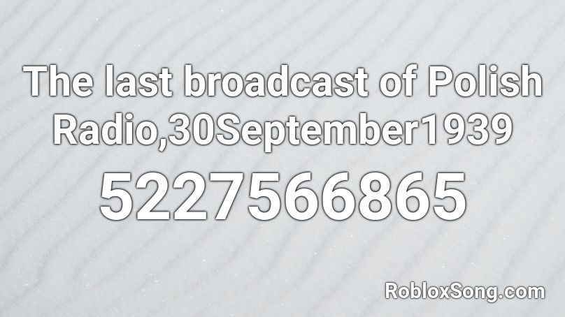 The last broadcast of Polish Radio,30September1939 Roblox ID