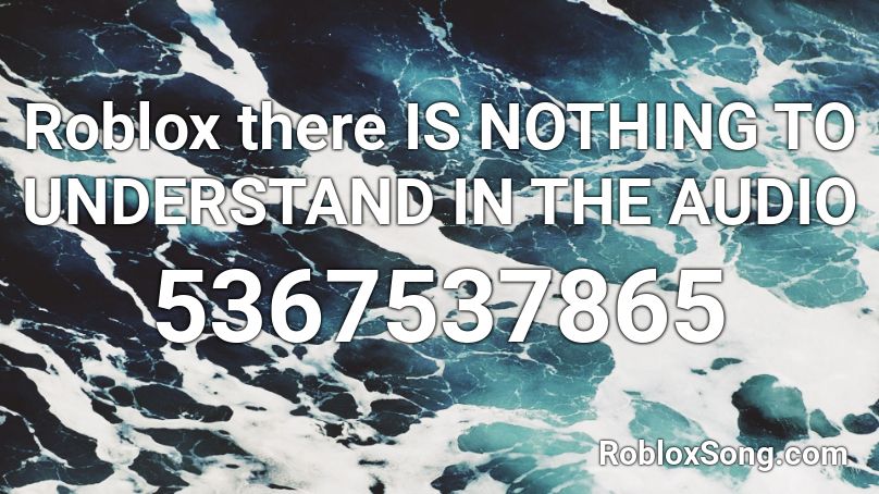 Roblox there IS NOTHING TO UNDERSTAND IN THE AUDIO Roblox ID