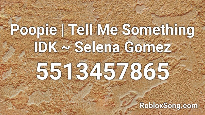 Poopie | Tell Me Something IDK ~ Selena Gomez Roblox ID