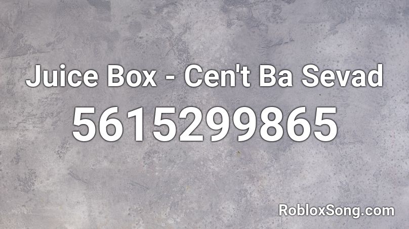 Juice Box - Cen't Ba Sevad Roblox ID