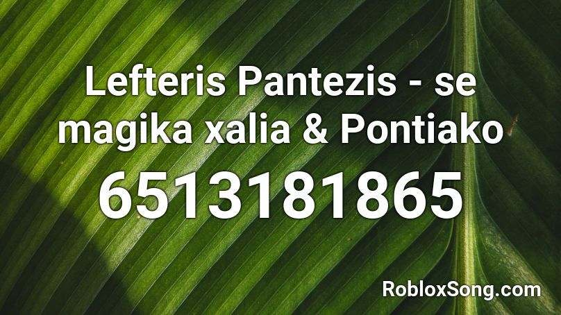 Lefteris Pantezis - se magika xalia & Pontiako Roblox ID