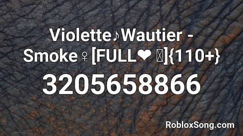 Violette♪Wautier - Smoke♀[FULL❤ ｡]{110+} Roblox ID