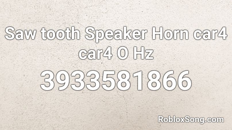 Saw tooth Speaker Horn car4 car4 O Hz Roblox ID