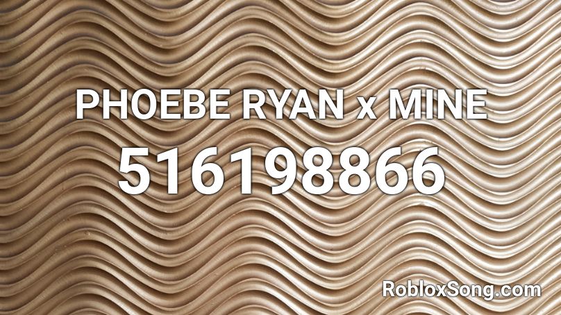 PHOEBE RYAN x MINE Roblox ID