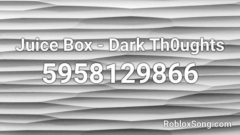 Juice Box - Dark Th0ughts Roblox ID