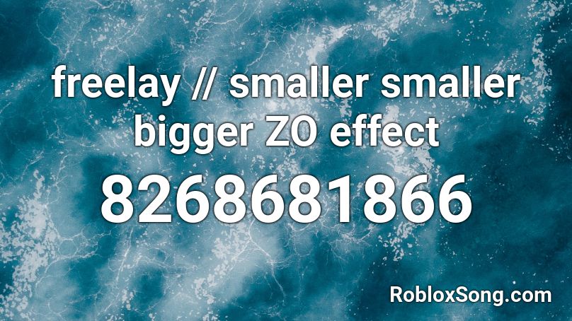 freelay // smaller smaller bigger ZO effect Roblox ID