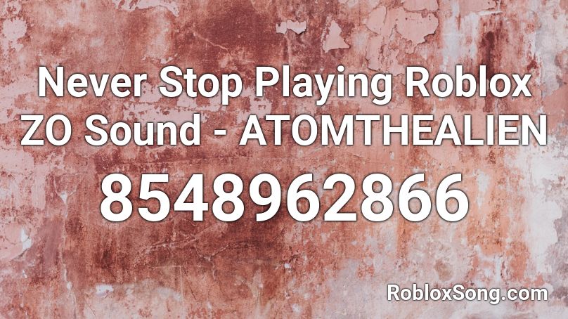 Never Stop Playing Roblox ZO Sound - ATOMTHEALIEN Roblox ID