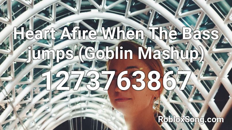 Heart Afire When The Bass jumps (Goblin Mashup)  Roblox ID
