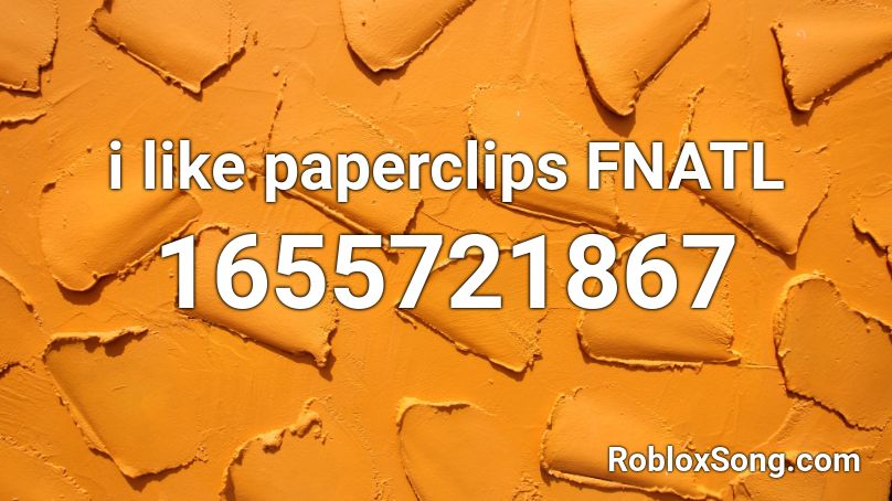 i like paperclips FNATL Roblox ID