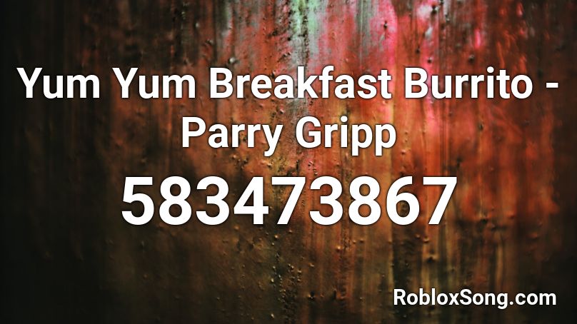Yum Yum Breakfast Burrito - Parry Gripp  Roblox ID